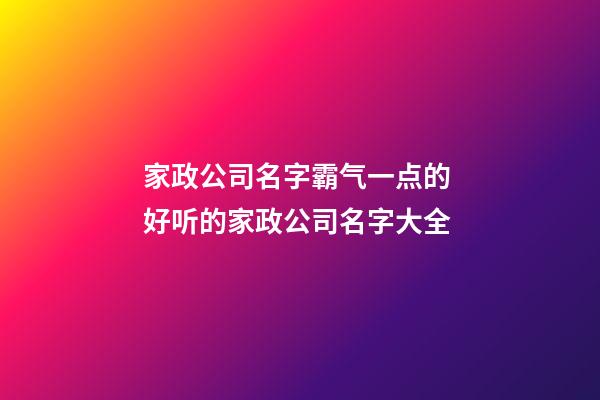 家政公司名字霸气一点的 好听的家政公司名字大全-第1张-公司起名-玄机派